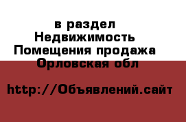  в раздел : Недвижимость » Помещения продажа . Орловская обл.